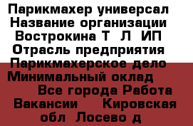 Парикмахер-универсал › Название организации ­ Вострокина Т. Л, ИП › Отрасль предприятия ­ Парикмахерское дело › Минимальный оклад ­ 25 000 - Все города Работа » Вакансии   . Кировская обл.,Лосево д.